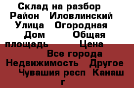 Склад на разбор. › Район ­ Иловлинский › Улица ­ Огородная › Дом ­ 25 › Общая площадь ­ 651 › Цена ­ 450 000 - Все города Недвижимость » Другое   . Чувашия респ.,Канаш г.